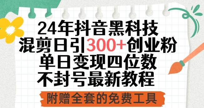 24年抖音黑科技混剪日引300+创业粉，单日变现四位数不封号最新教程【揭秘】-南友云赚