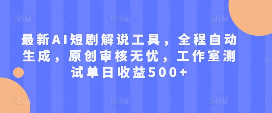 最新AI短剧解说工具，全程自动生成，原创审核无忧，工作室测试单日收益500+【揭秘】-南友云赚