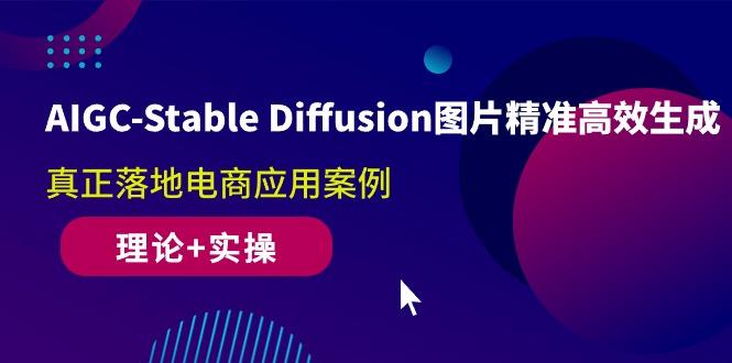AIGC-Stable Diffusion图片精准高效生成 真正落地电商应用案例(理论+实操-南友云赚