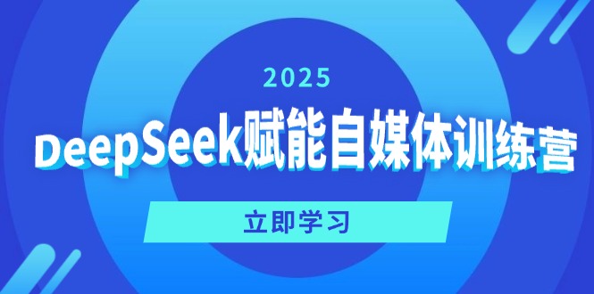 DeepSeek赋能自媒体训练营，定位、变现、爆文全攻略！-南友云赚