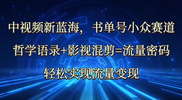 中视频新蓝海：哲学语录+影视混剪=流量密码，轻松实现流量变现-南友云赚