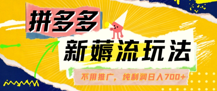拼多多最新薅流玩法，无需开车推广，纯靠自然流吃饭-单纯赚50+利润，日入700+【揭秘】-南友云赚