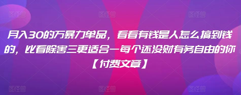 ​月入30‮的万‬暴力单品，​‮看看‬有钱‮是人‬怎么搞到钱的，比看除‮害三‬更适合‮一每‬个还没‮财有‬务自由的你【付费文章】-南友云赚