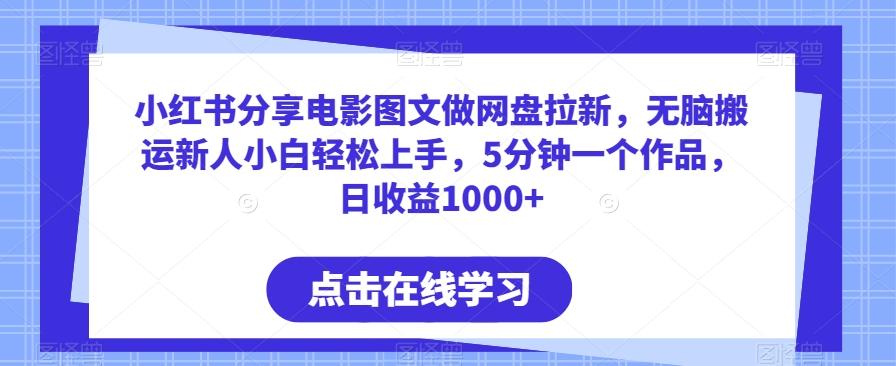 小红书分享电影图文做网盘拉新，无脑搬运新人小白轻松上手，5分钟一个作品，日收益1000+【揭秘】-南友云赚