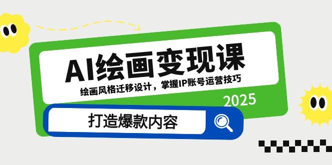 AI绘画变现课，绘画风格迁移设计，掌握IP账号运营技巧，打造爆款内容-南友云赚