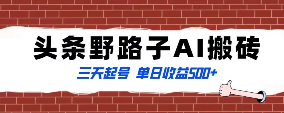 全网首发头条野路子AI搬砖玩法，纪实类超级蓝海项目，三天起号单日收益500+【揭秘】-南友云赚