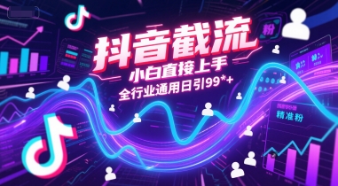 抖音截流，小白直接上手，全行业通用日引99+精准粉【揭秘】-南友云赚