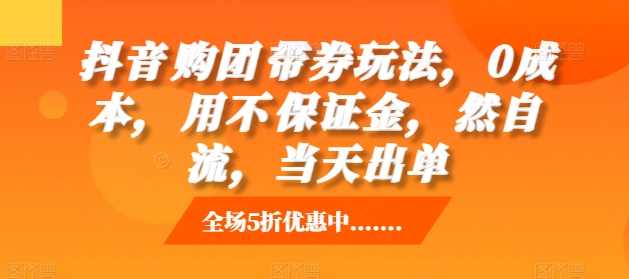 抖音‮购团‬带券玩法，0成本，‮用不‬保证金，‮然自‬流，当天出单-南友云赚