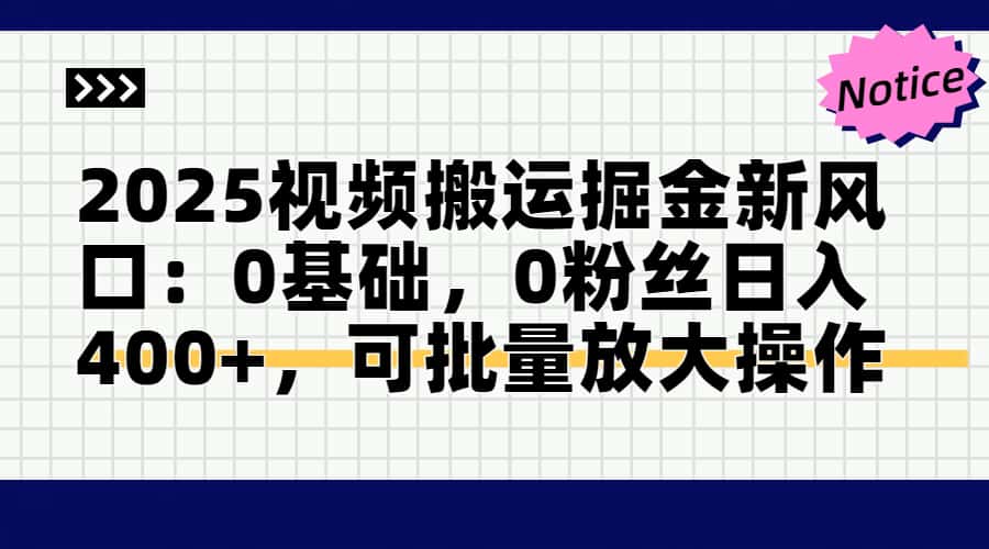 2025视频搬运掘金新风口:0基础，0粉丝日入400+，可批量放大操作-南友云赚