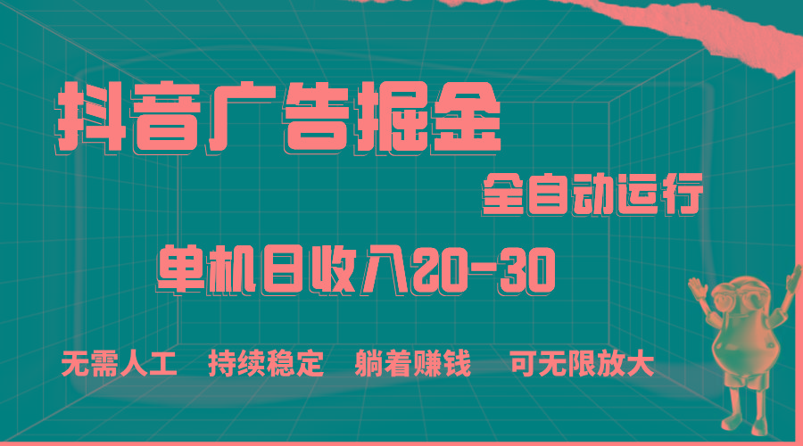 抖音广告掘金，单机产值20-30，全程自动化操作-南友云赚