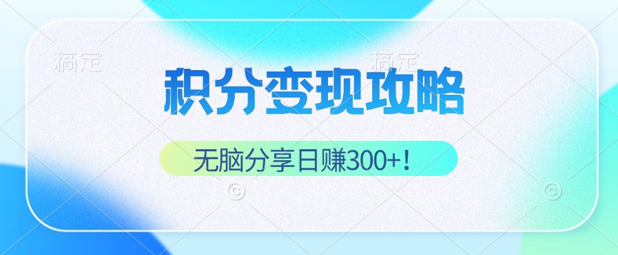 积分变现攻略 带你实现稳健睡后收入，只需无脑分享日赚300+-南友云赚