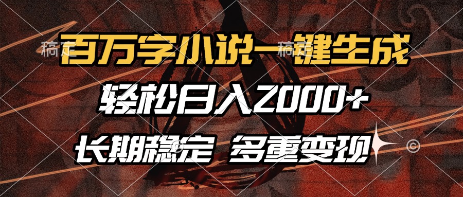 百万字小说一键生成，轻松日入2000+，长期稳定可做，多种变现方式-南友云赚