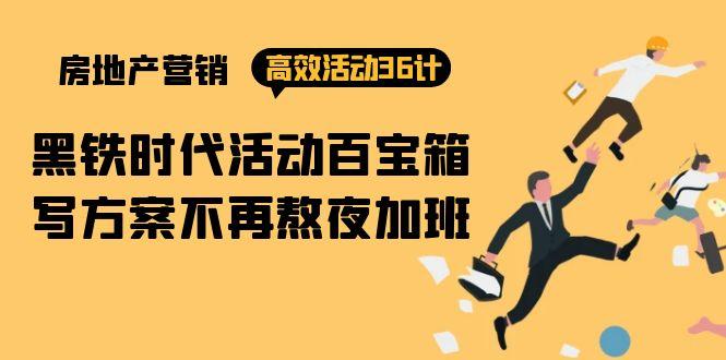 (9966期)房产营销高效活动36计：黑铁时代 活动百宝箱，写方案不再熬夜加班-南友云赚