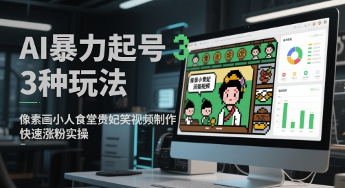 AI暴力起号3种玩法，像素画小人食堂贵妃搞笑视频制作，快速涨粉实操-南友云赚