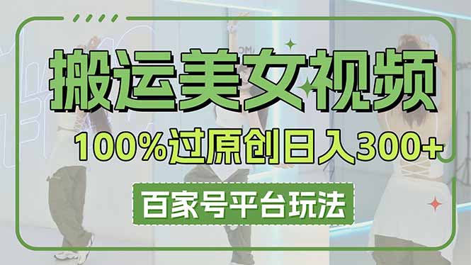 搬运美女视频100%过原创大揭秘，百家号平台玩法，轻松日入3000+(可矩阵-南友云赚