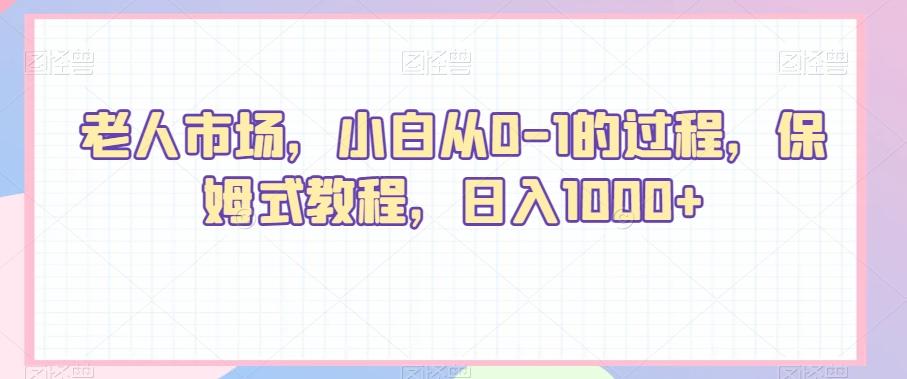 老人市场，小白从0-1的过程，保姆式教程，日入1000+-南友云赚