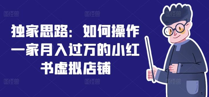 独家思路：如何操作一家月入过万的小红书虚拟店铺-南友云赚