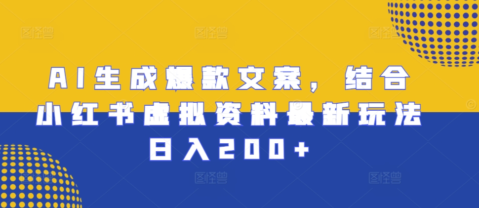 AI生成爆款文案，结合小红书虚拟资料最新玩法日入200+【揭秘】-南友云赚