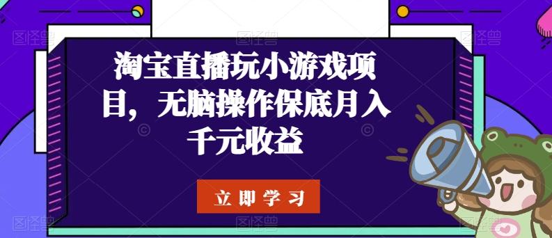 淘宝直播玩小游戏项目，无脑操作保底月入千元收益-南友云赚