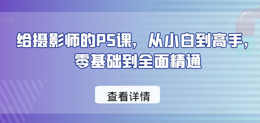 给摄影师的PS课，从小白到高手，零基础到全面精通-南友云赚