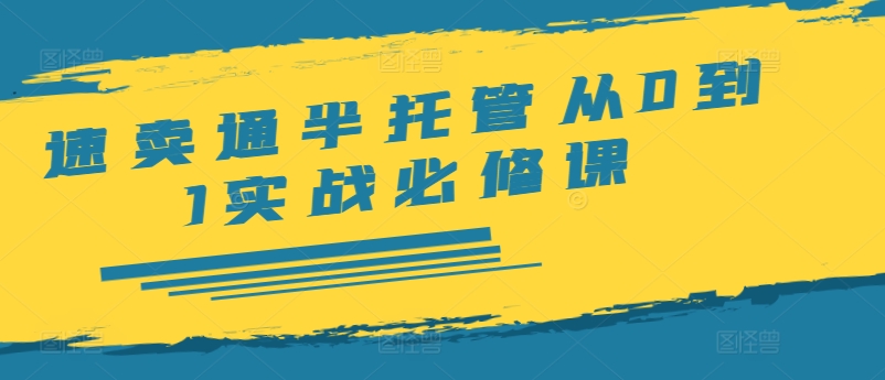速卖通半托管从0到1实战必修课，开店/产品发布/选品/发货/广告/规则/ERP/干货等-南友云赚