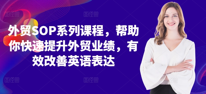 外贸SOP系列课程，帮助你快速提升外贸业绩，有效改善英语表达-南友云赚