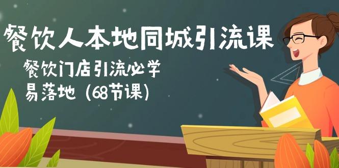 餐饮人本地同城引流课：餐饮门店引流必学，易落地(68节课-南友云赚