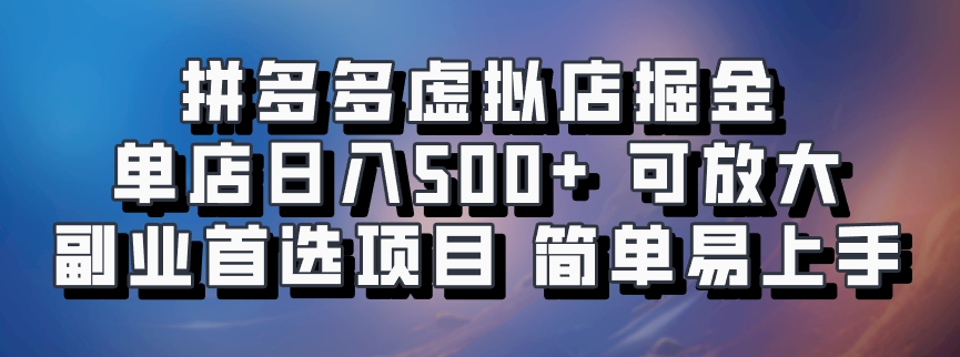 拼多多虚拟店掘金 单店日入500+ 可放大 ​副业首选项目 简单易上手-南友云赚