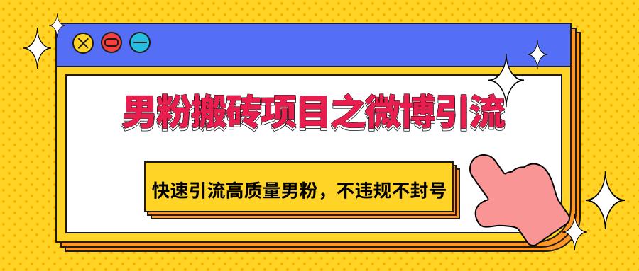 男粉搬砖项目之微博引流，快速引流高质量男粉，不违规不封号-南友云赚