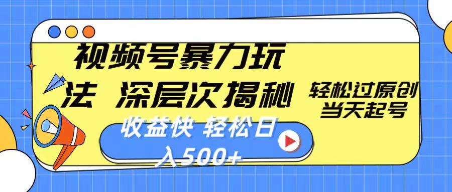 视频号暴力玩法，深层次揭秘,轻松过原创，当天起号，收益快，轻松日入500+-南友云赚