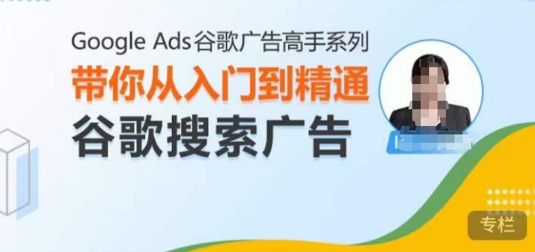 Google Ads谷歌广告高手 – 搜索广告，带你从入门到精通谷歌搜索广告-南友云赚
