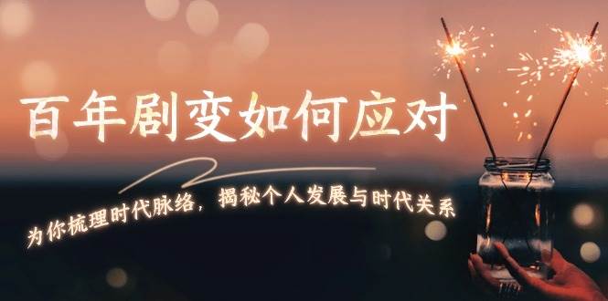 某付费文章：百年剧变如何应对，为你梳理时代脉络，揭秘个人发展与时代关系-南友云赚