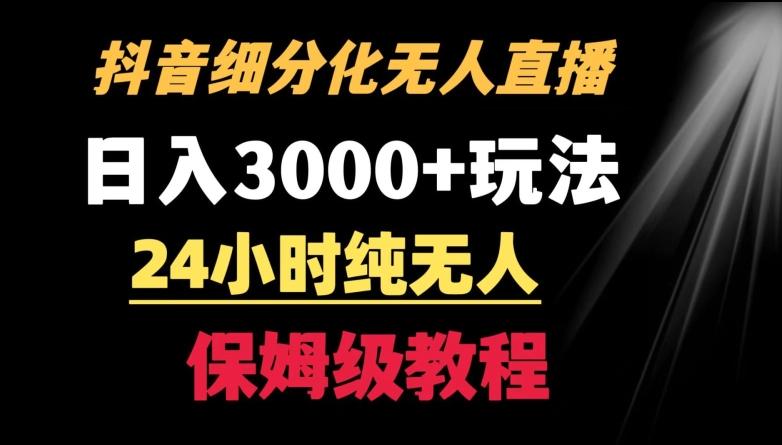 靠抖音细分化赛道无人直播，针对宝妈，24小时纯无人，日入3000+的玩法【揭秘】-南友云赚