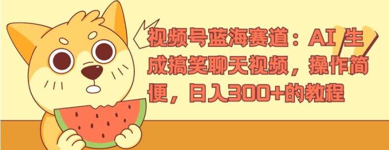 视频号蓝海赛道：AI 生成搞笑聊天视频，操作简便，日入300+的教程【揭秘】-南友云赚
