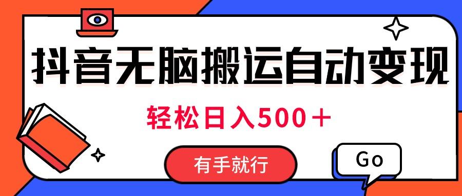 最新抖音视频搬运自动变现，日入500＋！每天两小时，有手就行-南友云赚