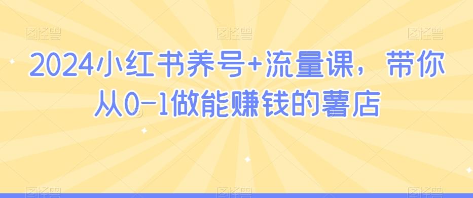 2024小红书养号+流量课，带你从0-1做能赚钱的薯店-南友云赚