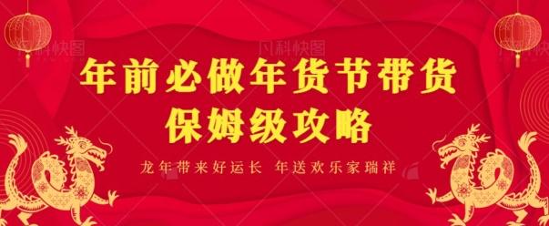 年前必做、年货节带货保姆级攻略-南友云赚