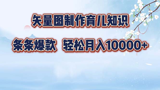 矢量图制作育儿知识，条条爆款，月入10000+-南友云赚