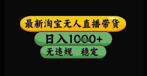 最新淘宝无人直播带货独家技术，日入1k+，无违规无封号，操作简单，长期稳定【揭秘】-南友云赚