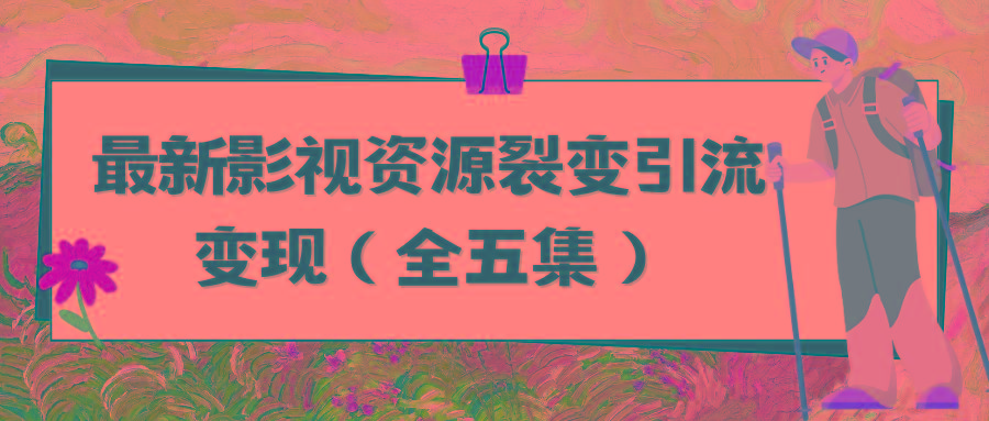 (9252期)利用最新的影视资源裂变引流变现自动引流自动成交(全五集)-南友云赚