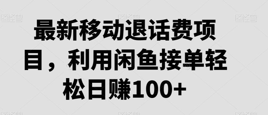 最新移动退话费项目，利用闲鱼接单轻松日赚100+-南友云赚