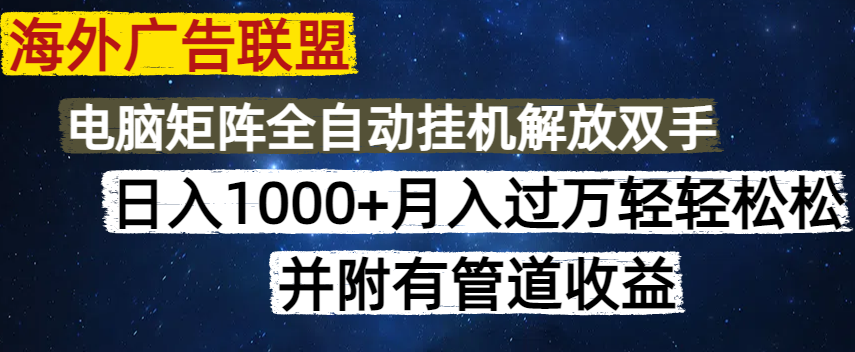 海外广告联盟每天几分钟日入1000+无脑操作，可矩阵并附有管道收益-南友云赚
