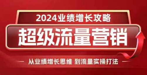 2024超级流量营销，2024业绩增长攻略，从业绩增长思维到流量实操打法-南友云赚