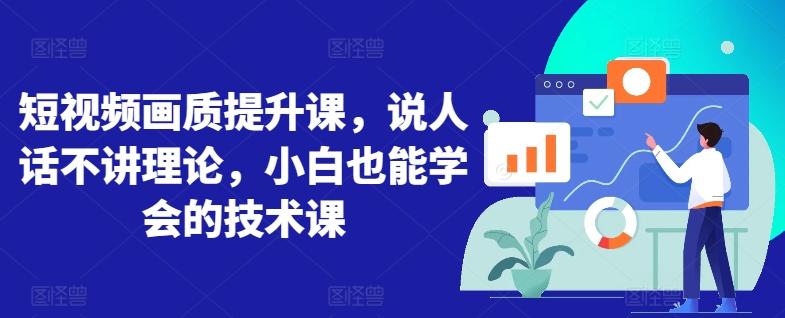 短视频画质提升课，说人话不讲理论，小白也能学会的技术课-南友云赚