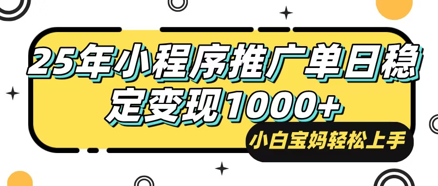25年最新风口，小程序自动推广，，稳定日入1000+，小白轻松上手-南友云赚