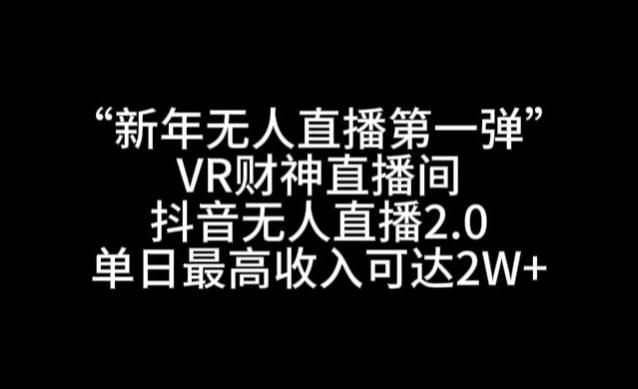 “新年无人直播第一弹“VR财神直播间，抖音无人直播2.0，单日最高收入可达2W+【揭秘】-南友云赚