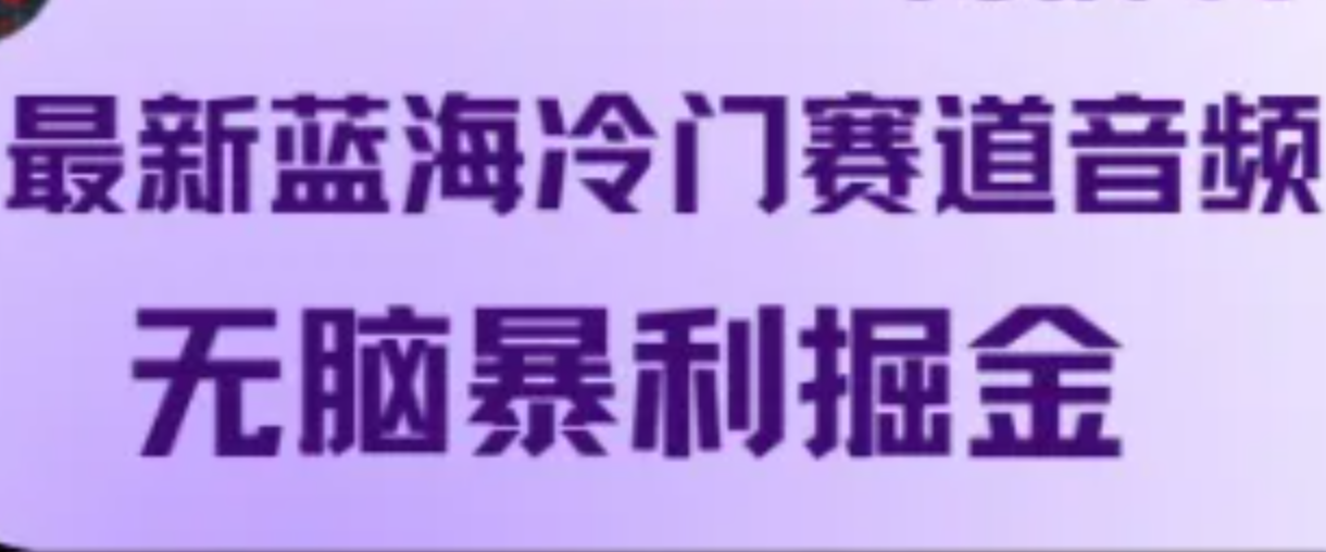 80c833c5f58a8f41ad2ff5b72fa57130.png 最新蓝海冷门赛道音频,无脑暴利掘金