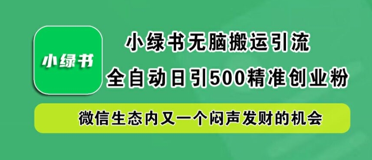 小绿书无脑搬运引流，全自动日引500精准创业粉，微信生态内又一个闷声发财的机会【揭秘】-南友云赚