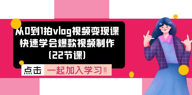 从0到1拍vlog视频变现课：快速学会爆款视频制作(22节课-南友云赚