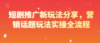 短剧推广新玩法分享，营销话题玩法实操全流程-南友云赚